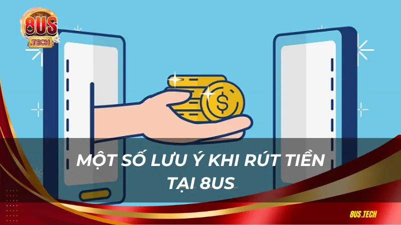 Một số lưu ý khi rút tiền 8US